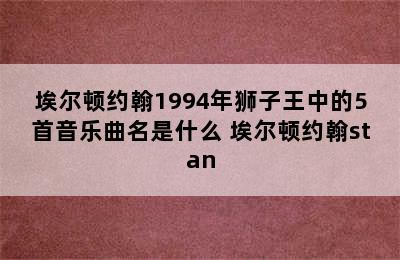 埃尔顿约翰1994年狮子王中的5首音乐曲名是什么 埃尔顿约翰stan